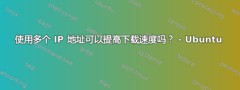 使用多个 IP 地址可以提高下载速度吗？ - Ubuntu