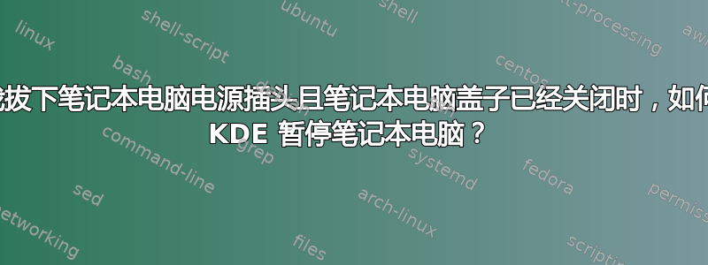 当我拔下笔记本电脑电源插头且笔记本电脑盖子已经关闭时，如何让 KDE 暂停笔记本电脑？