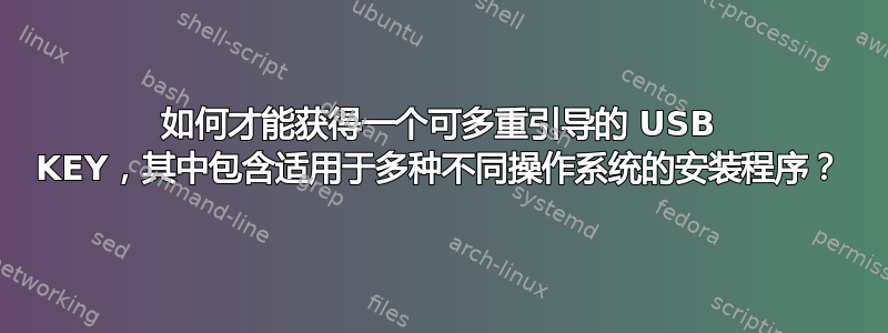 如何才能获得一个可多重引导的 USB KEY，其中包含适用于多种不同操作系统的安装程序？