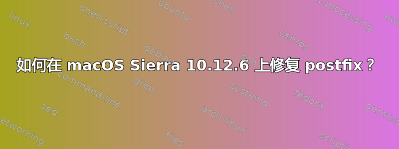 如何在 macOS Sierra 10.12.6 上修复 postfix？