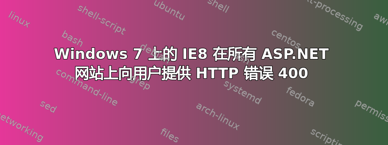 Windows 7 上的 IE8 在所有 ASP.NET 网站上向用户提供 HTTP 错误 400