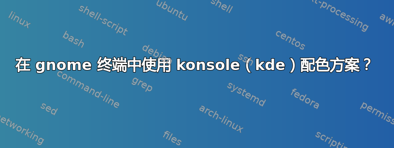 在 gnome 终端中使用 konsole（kde）配色方案？