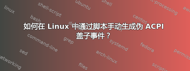 如何在 Linux 中通过脚本手动生成伪 ACPI 盖子事件？