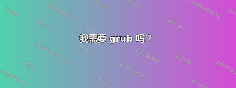 我需要 grub 吗？