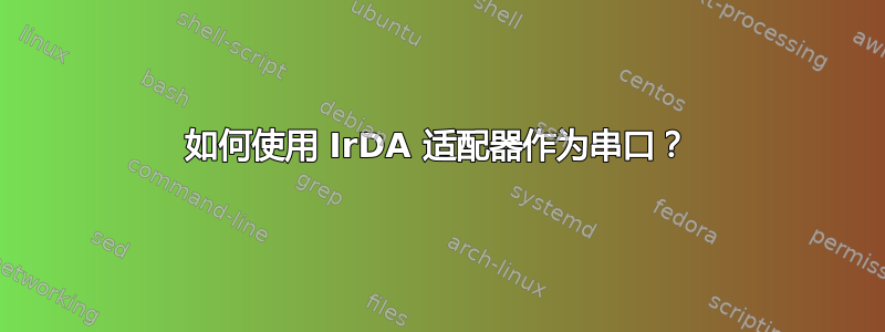 如何使用 IrDA 适配器作为串口？