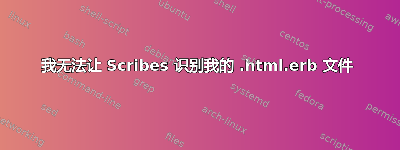 我无法让 Scribes 识别我的 .html.erb 文件