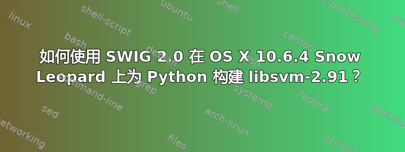 如何使用 SWIG 2.0 在 OS X 10.6.4 Snow Leopard 上为 Python 构建 libsvm-2.91？