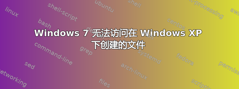 Windows 7 无法访问在 Windows XP 下创建的文件