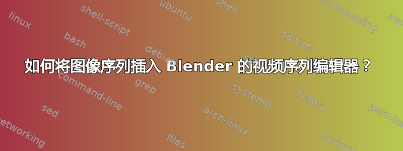 如何将图像序列插入 Blender 的视频序列编辑器？