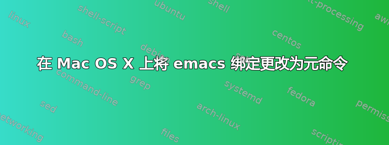 在 Mac OS X 上将 emacs 绑定更改为元命令