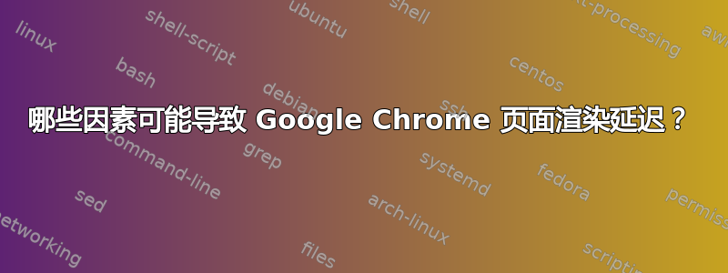 哪些因素可能导致 Google Chrome 页面渲染延迟？