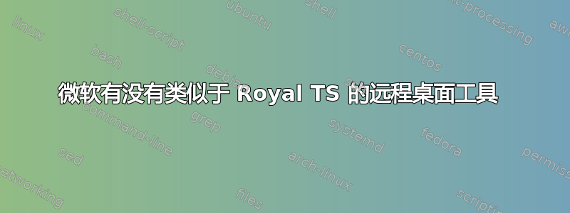 微软有没有类似于 Royal TS 的远程桌面工具 