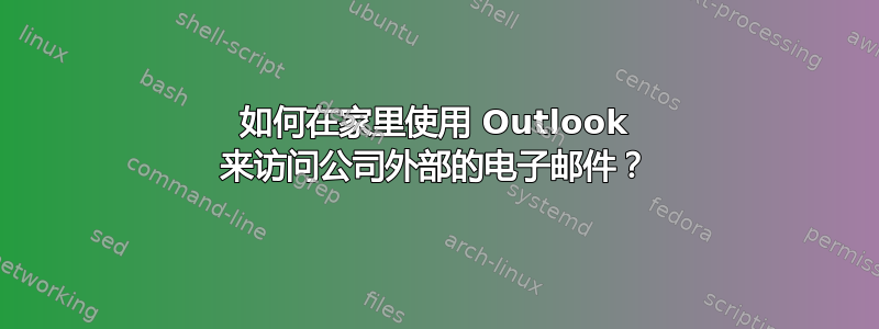 如何在家里使用 Outlook 来访问公司外部的电子邮件？