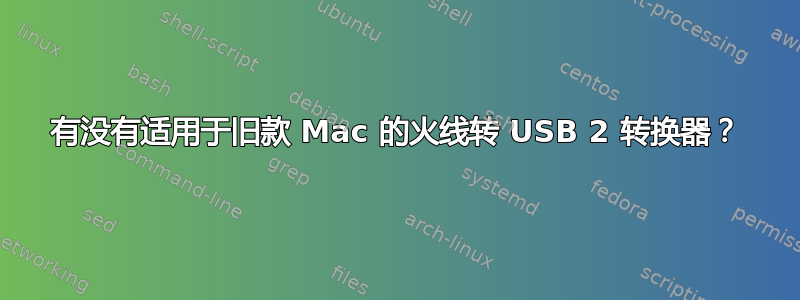 有没有适用于旧款 Mac 的火线转 USB 2 转换器？