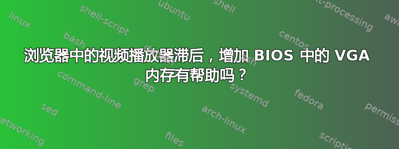 浏览器中的视频播放器滞后，增加 BIOS 中的 VGA 内存有帮助吗？