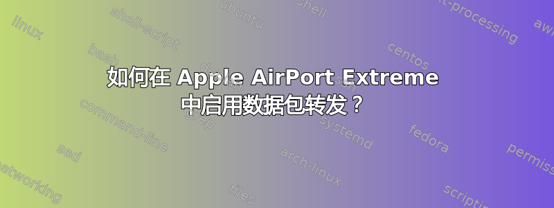 如何在 Apple AirPort Extreme 中启用数据包转发？