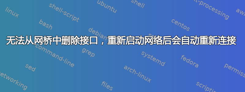 无法从网桥中删除接口，重新启动网络后会自动重新连接