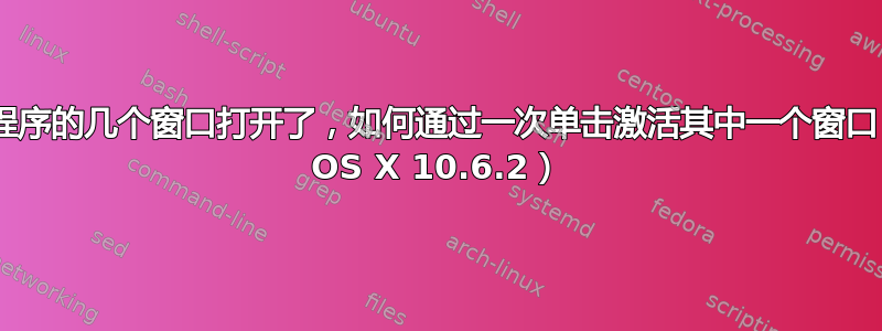 一个应用程序的几个窗口打开了，如何通过一次单击激活其中一个窗口？（Mac OS X 10.6.2）