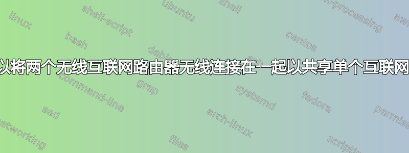 是否可以将两个无线互联网路由器无线连接在一起以共享单个互联网连接？