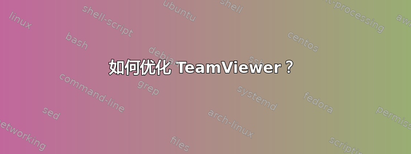 如何优化 TeamViewer？