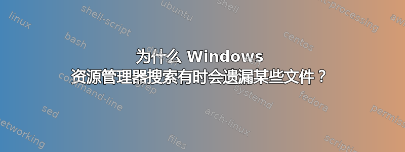 为什么 Windows 资源管理器搜索有时会遗漏某些文件？