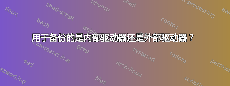 用于备份的是内部驱动器还是外部驱动器？