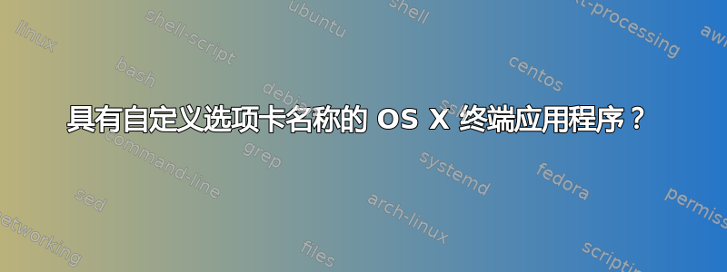 具有自定义选项卡名称的 OS X 终端应用程序？