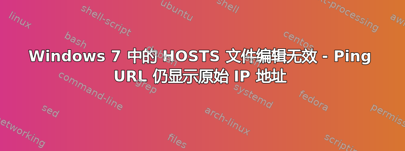 Windows 7 中的 HOSTS 文件编辑无效 - Ping URL 仍显示原始 IP 地址