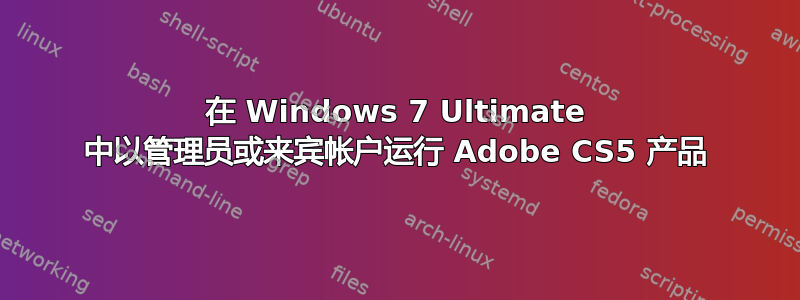 在 Windows 7 Ultimate 中以管理员或来宾帐户运行 Adob​​e CS5 产品