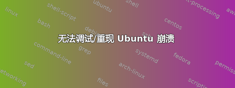 无法调试/重现 Ubuntu 崩溃