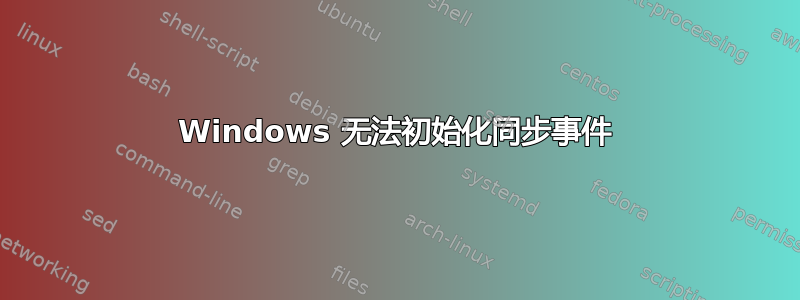 Windows 无法初始化同步事件