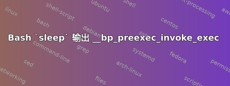 Bash `sleep` 输出 __bp_preexec_invoke_exec