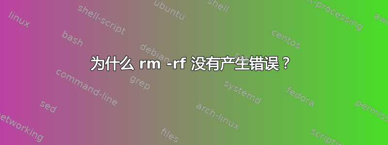 为什么 rm -rf 没有产生错误？