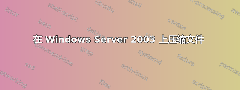 在 Windows Server 2003 上压缩文件