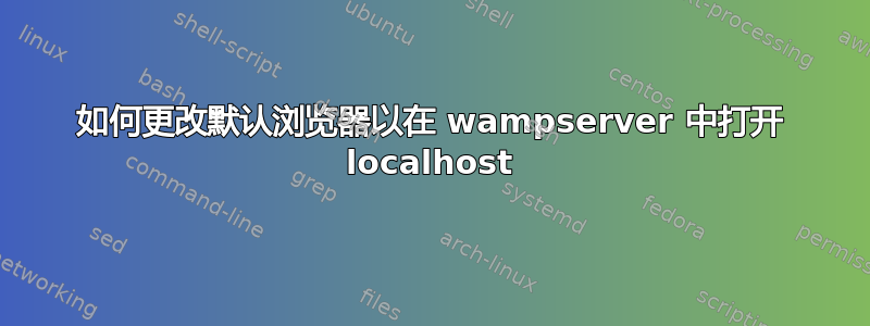 如何更改默认浏览器以在 wampserver 中打开 localhost