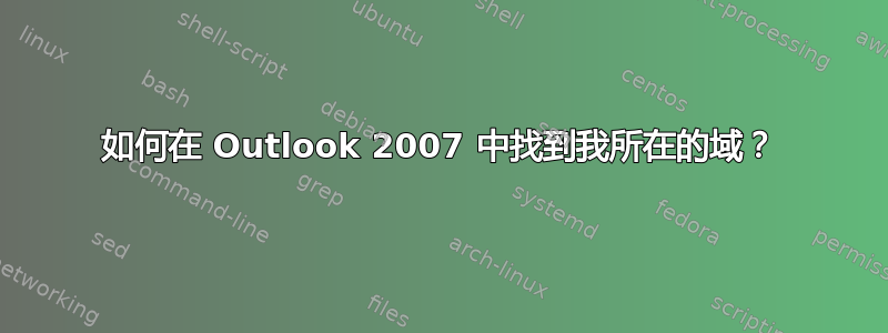 如何在 Outlook 2007 中找到我所在的域？