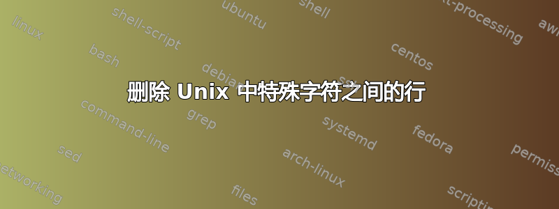 删除 Unix 中特殊字符之间的行