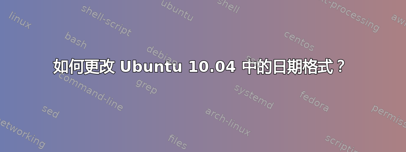 如何更改 Ubuntu 10.04 中的日期格式？