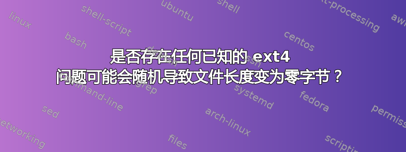 是否存在任何已知的 ext4 问题可能会随机导致文件长度变为零字节？