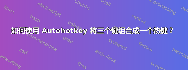 如何使用 Autohotkey 将三个键组合成一个热键？