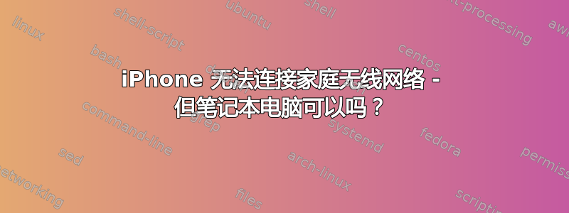 iPhone 无法连接家庭无线网络 - 但笔记本电脑可以吗？