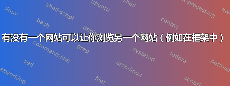 有没有一个网站可以让你浏览另一个网站（例如在框架中）