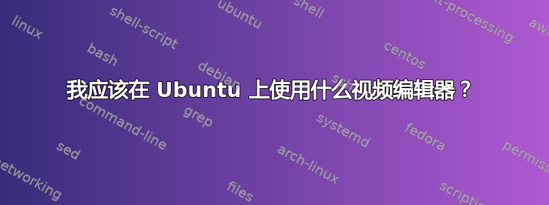 我应该在 Ubuntu 上使用什么视频编辑器？