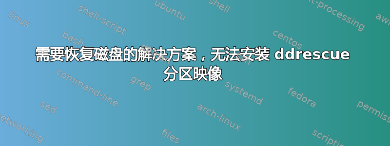 需要恢复磁盘的解决方案，无法安装 ddrescue 分区映像