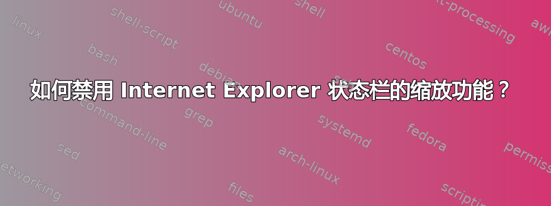 如何禁用 Internet Explorer 状态栏的缩放功能？