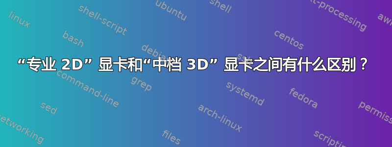 “专业 2D” 显卡和“中档 3D” 显卡之间有什么区别？