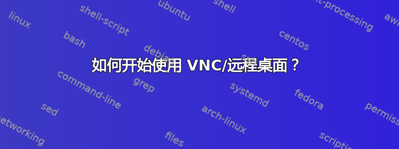 如何开始使用 VNC/远程桌面？