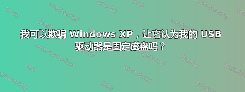 我可以欺骗 Windows XP，让它认为我的 USB 驱动器是固定磁盘吗？