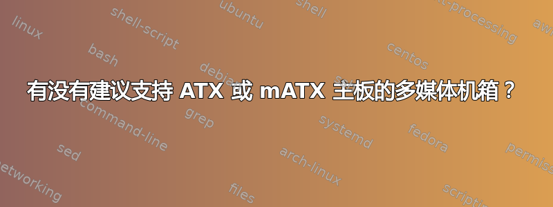 有没有建议支持 ATX 或 mATX 主板的多媒体机箱？