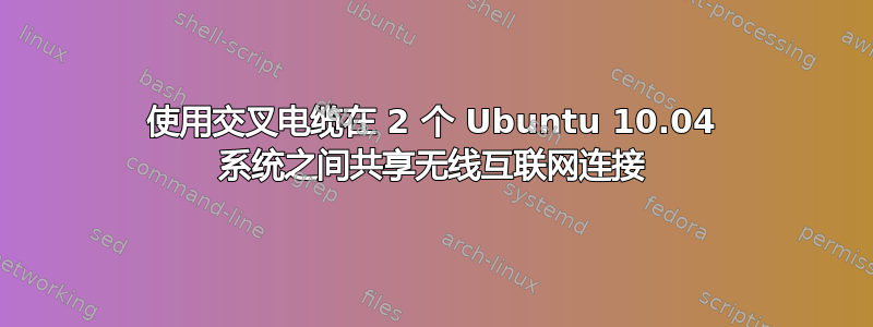 使用交叉电缆在 2 个 Ubuntu 10.04 系统之间共享无线互联网连接